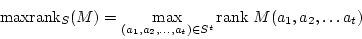 \begin{displaymath}{\rm maxrank}_S (M) =
\max_{(a_1, a_2, \ldots , a_t) \in S^t} {\rm rank }M(a_1, a_2, \ldots a_t)\end{displaymath}