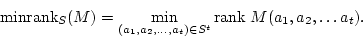 \begin{displaymath}{\rm minrank}_S (M) = \min_{(a_1, a_2, \ldots, a_t) \in S^t} {\rm rank\
}M(a_1, a_2, \ldots a_t).\end{displaymath}